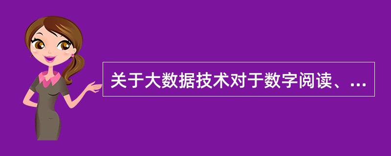 关于大数据技术对于数字阅读、数字游戏、数字动漫领域所具有应用价值的说法，错误的是（　　）。