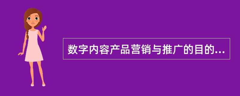 数字内容产品营销与推广的目的是（　　）。