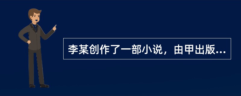 李某创作了一部小说，由甲出版社出版。关于该小说著作权保护期的说法，正确的有（　　）。