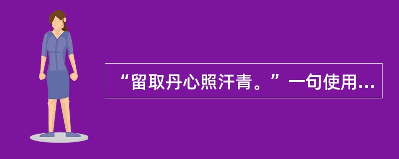 “留取丹心照汗青。”一句使用的修辞格是夸张。（　　）