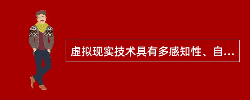 虚拟现实技术具有多感知性、自主性、实时交互性、在三维尺度空间中增添定位虚拟物体等特点。（　　）