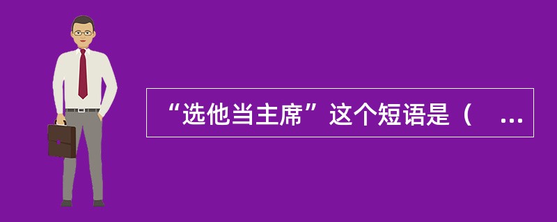 “选他当主席”这个短语是（　　）。