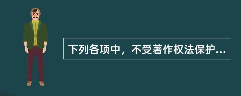 下列各项中，不受著作权法保护的作品有（　　）。