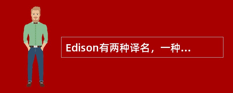 Edison有两种译名，一种是“爱迪生”，另一种是“艾迪生”。这两种译名都是规范名称。（　　）