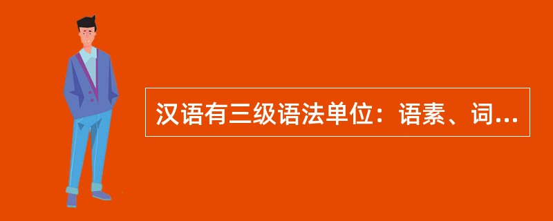 汉语有三级语法单位：语素、词和句子。（　　）