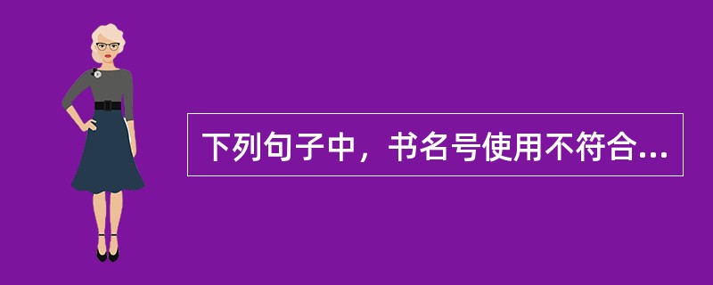 下列句子中，书名号使用不符合标准的是（　　）。