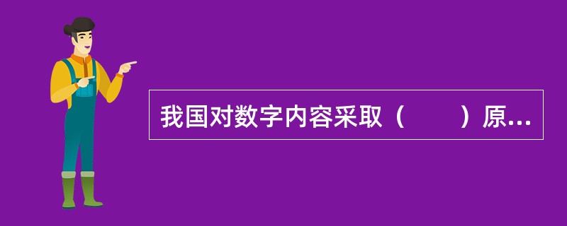 我国对数字内容采取（　　）原则。