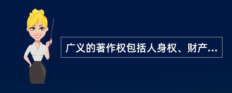 广义的著作权包括人身权、财产权和邻接权。（　　）