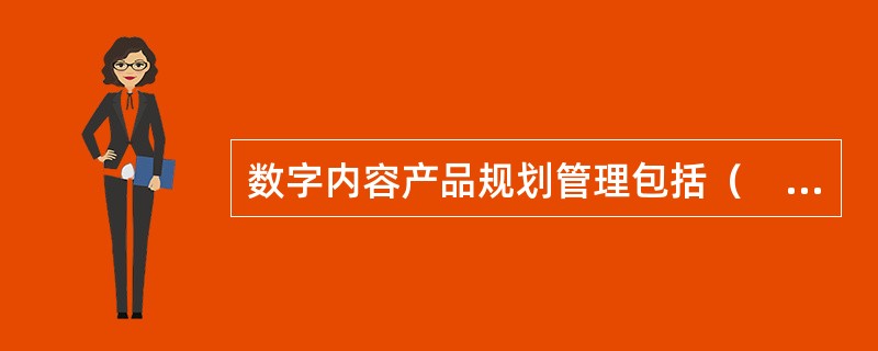 数字内容产品规划管理包括（　　）等方面。