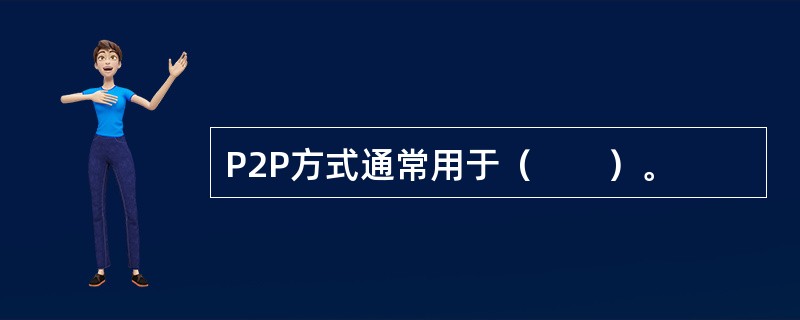 P2P方式通常用于（　　）。