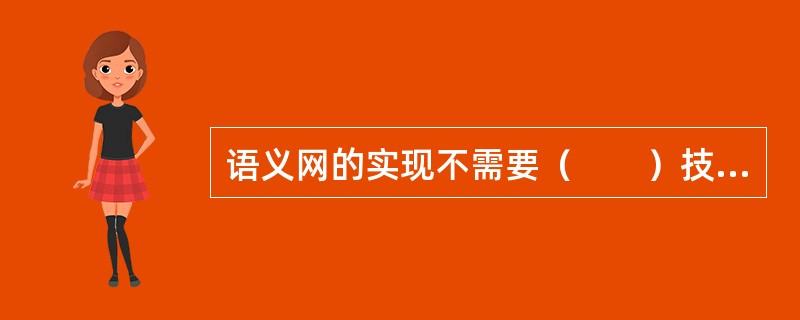 语义网的实现不需要（　　）技术的支持。