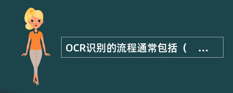 OCR识别的流程通常包括（　　）等环节。