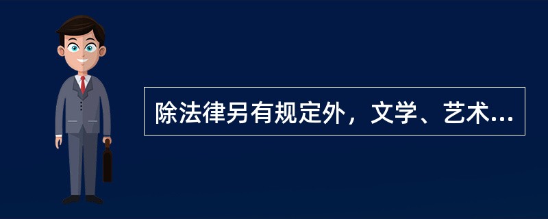 除法律另有规定外，文学、艺术和科学领域的作品只要具有独创性、可复制性，都能受到著作权法的保护。（　　）