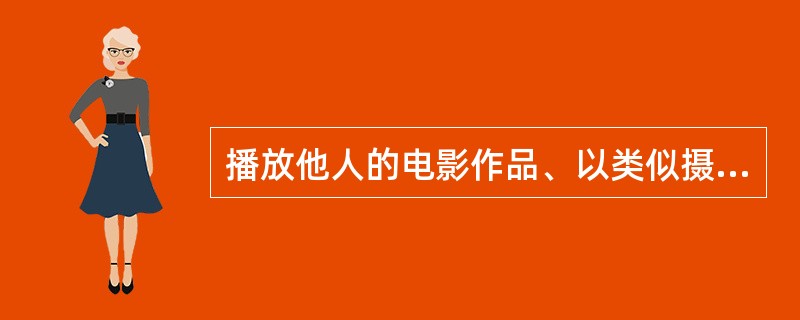 播放他人的电影作品、以类似摄制电影的方法创作的作品以及录像制品，必须经过著作权人、录像制作者的许可。（　　）