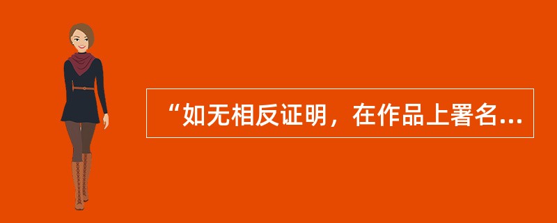 “如无相反证明，在作品上署名的公民、法人或者其他组织视为作者”，属于作品原始版权归属认定的兜底规则。（　　）