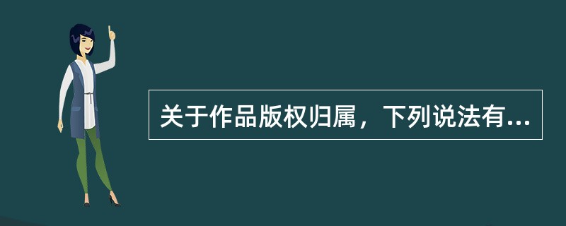 关于作品版权归属，下列说法有误的是（　　）。