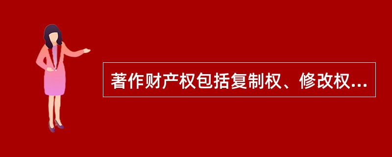 著作财产权包括复制权、修改权、发行权、展览权、信息网络传播权等。（　　）