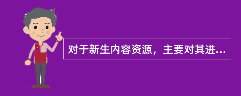 对于新生内容资源，主要对其进行结构化加工，并对加工完成的内容进行审核校对后入库。（　　）