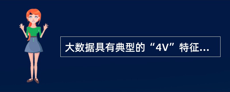 大数据具有典型的“4V”特征，即（　　）。