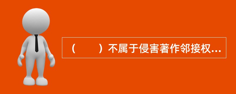 （　　）不属于侵害著作邻接权的行为。