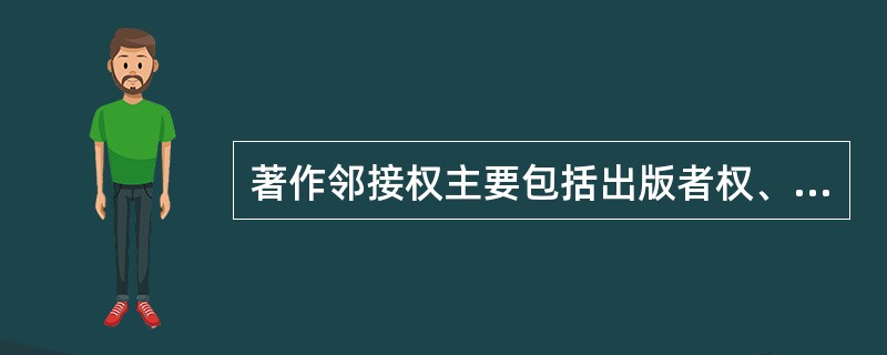 著作邻接权主要包括出版者权、表演者权、录制者权、播放者权这四类权利。（　　）