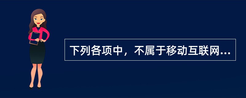 下列各项中，不属于移动互联网层面的是（　　）。