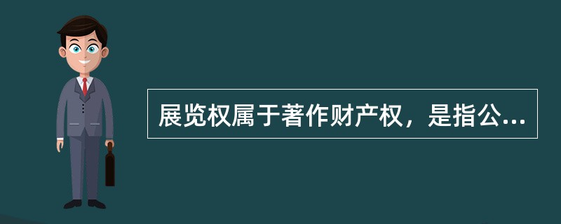 展览权属于著作财产权，是指公开陈列美术作品、文学作品的原件或复制件的权利。（　　）