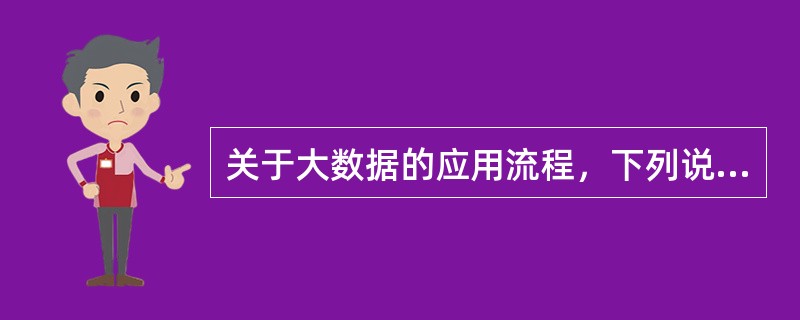 关于大数据的应用流程，下列说法有误的是（　　）。