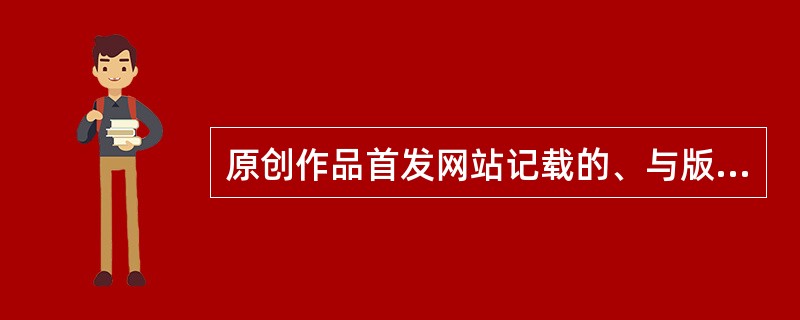 原创作品首发网站记载的、与版权归属相关信息不包括（　　）。