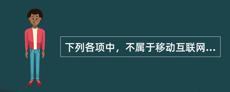 下列各项中，不属于移动互联网平台所需的核心技术的是（　　）。