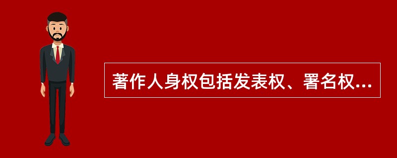 著作人身权包括发表权、署名权、修改权、保护作品完整权这四项权利。（　　）