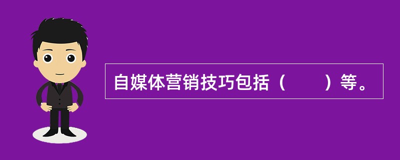 自媒体营销技巧包括（　　）等。