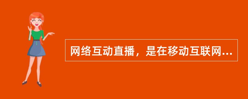 网络互动直播，是在移动互联网环境下，利用先进的多媒体通信技术，在网上构建一个集音频、视频、桌面共享、软件共享、互动环节为一体的多功能网络播放平台。（　　）