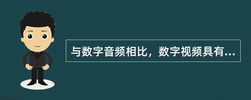 与数字音频相比，数字视频具有（　　）等特点。