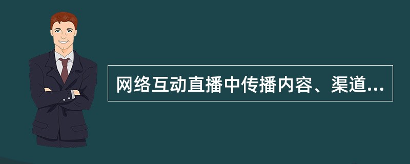 网络互动直播中传播内容、渠道把握在少数人手中。（　　）