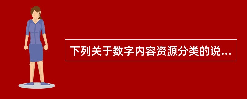下列关于数字内容资源分类的说法中，正确的是（　　）。