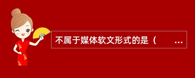 不属于媒体软文形式的是（　　）。