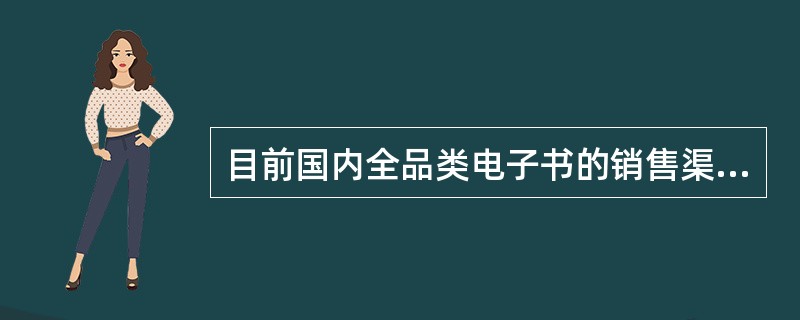 目前国内全品类电子书的销售渠道主要还是电商平台。（　　）