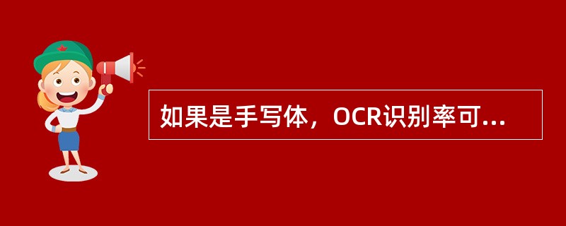 如果是手写体，OCR识别率可能会很低。（　　）