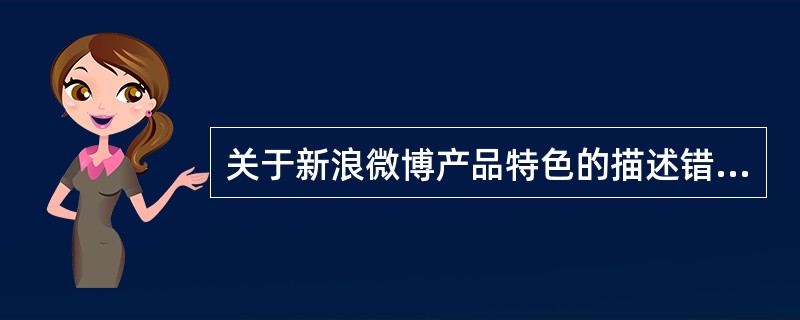 关于新浪微博产品特色的描述错误的是（　　）。