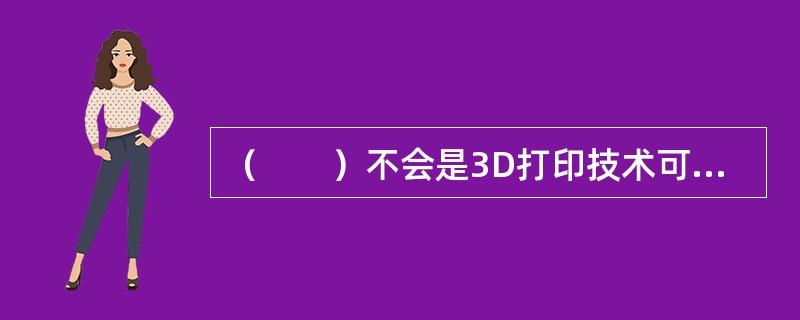 （　　）不会是3D打印技术可能面临的问题。
