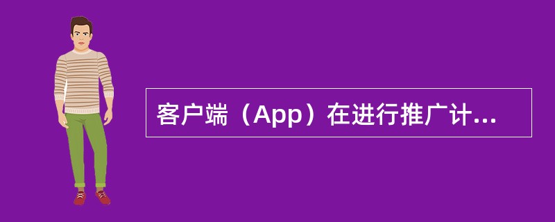 客户端（App）在进行推广计划时，首先要做的就是找到推广手段。（　　）