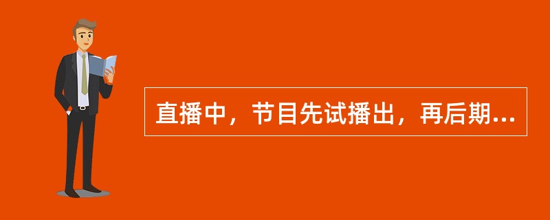 直播中，节目先试播出，再后期合成播出。（　　）