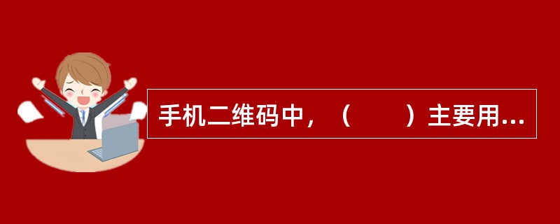 手机二维码中，（　　）主要用于移动互联网应用软件下载平台。