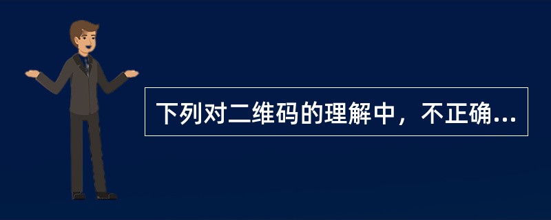 下列对二维码的理解中，不正确的是（　　）。