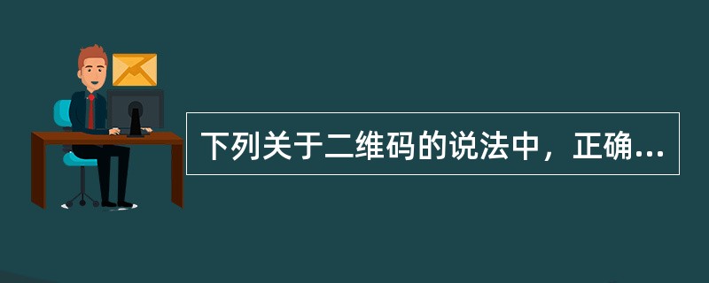 下列关于二维码的说法中，正确的有（　　）。