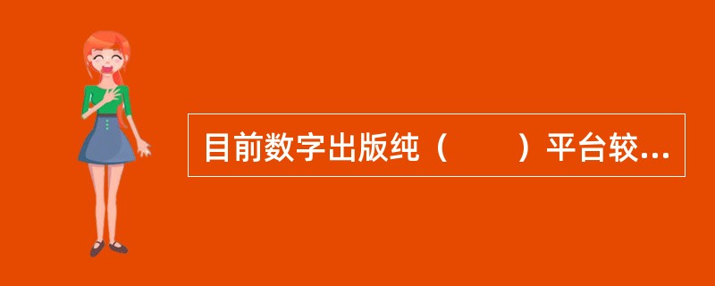 目前数字出版纯（　　）平台较少，多采用寄托在其他平台之上，形成多种业务模式的综合平台。