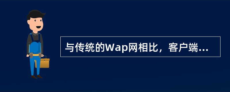 与传统的Wap网相比，客户端产品具备的优势不包括（　　）。