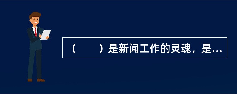 （　　）是新闻工作的灵魂，是数字新闻编辑制作的前提理念。