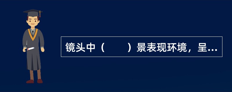 镜头中（　　）景表现环境，呈现人物与环境之间的关系。